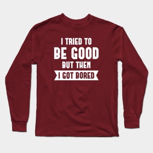 I Tried To Be Good Long Sleeve T-Shirt